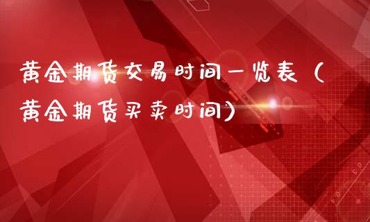 黄金期货交易时间一览表（黄金期货买卖时间）_https://www.boyangwujin.com_期货直播间_第1张