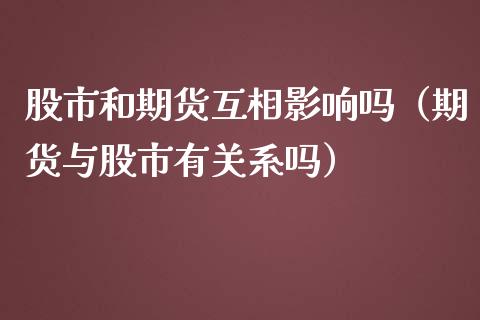 股市和期货互相影响吗（期货与股市有关系吗）