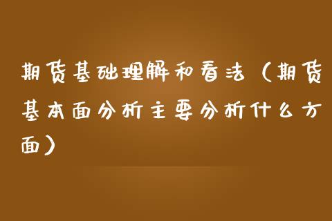 期货基础理解和看法（期货基本面分析主要分析什么方面）