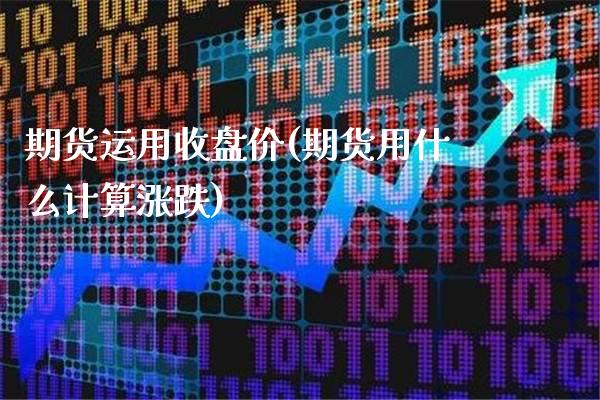 期货运用收盘价(期货用什么计算涨跌)_https://www.boyangwujin.com_期货科普_第1张