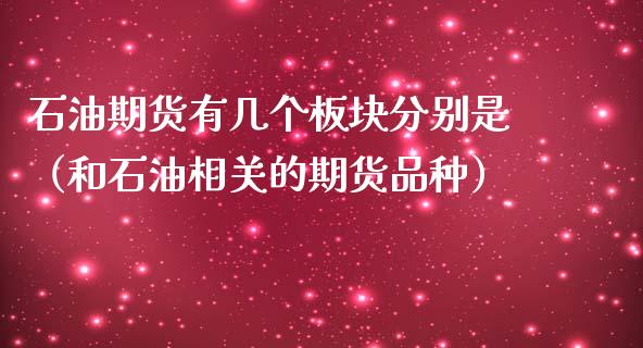 石油期货有几个板块分别是（和石油相关的期货品种）