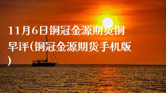 11月6日铜冠金源期货铜早评(铜冠金源期货手机版)_https://www.boyangwujin.com_期货直播间_第1张