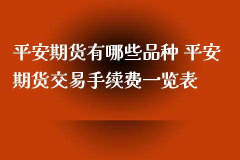 平安期货有哪些品种 平安期货交易手续费一览表