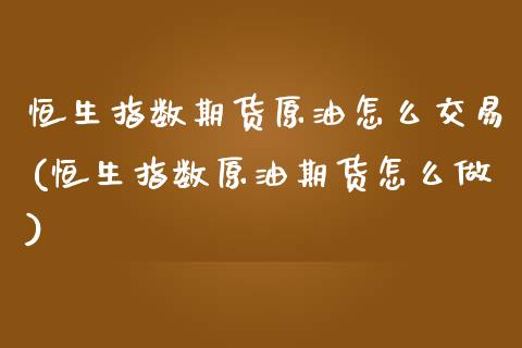 恒生指数期货原油怎么交易(恒生指数原油期货怎么做)_https://www.boyangwujin.com_期货直播间_第1张