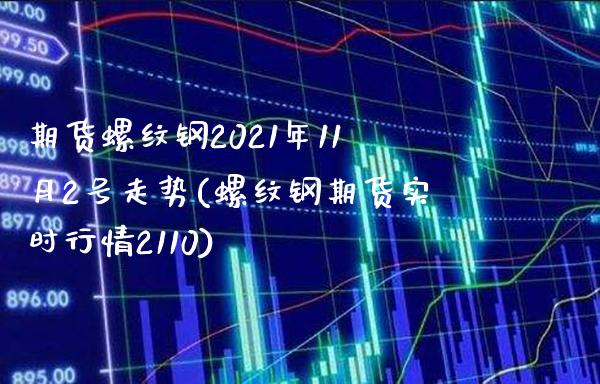 期货螺纹钢2021年11月2号走势(螺纹钢期货实时行情2110)_https://www.boyangwujin.com_恒指期货_第1张