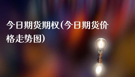 今日期货期权(今日期货价格走势图)_https://www.boyangwujin.com_黄金期货_第1张