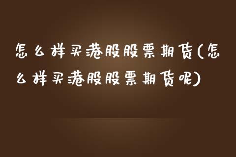 怎么样买港股股票期货(怎么样买港股股票期货呢)_https://www.boyangwujin.com_期货直播间_第1张