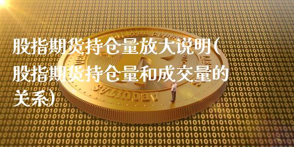 股指期货持仓量放大说明(股指期货持仓量和成交量的关系)_https://www.boyangwujin.com_黄金期货_第1张