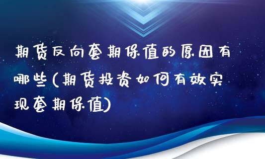 期货反向套期保值的原因有哪些(期货投资如何有效实现套期保值)_https://www.boyangwujin.com_期货直播间_第1张