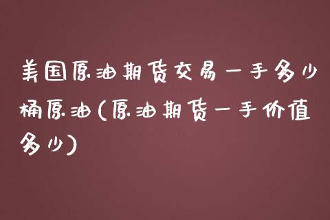 美国原油期货交易一手多少桶原油(原油期货一手价值多少)