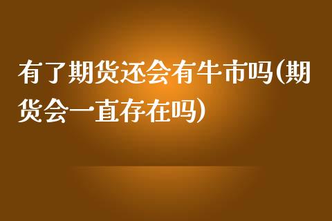 有了期货还会有牛市吗(期货会一直存在吗)_https://www.boyangwujin.com_原油期货_第1张