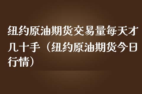 纽约原油期货交易量每天才几十手（纽约原油期货今日行情）_https://www.boyangwujin.com_期货直播间_第1张