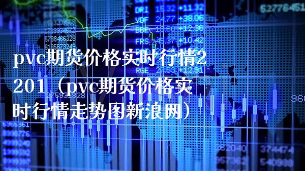 pvc期货价格实时行情2201（pvc期货价格实时行情走势图新浪网）