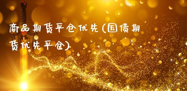 商品期货平仓优先(国债期货优先平仓)_https://www.boyangwujin.com_期货直播间_第1张