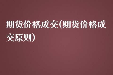 期货价格成交(期货价格成交原则)