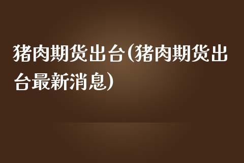 猪肉期货出台(猪肉期货出台最新消息)_https://www.boyangwujin.com_道指期货_第1张