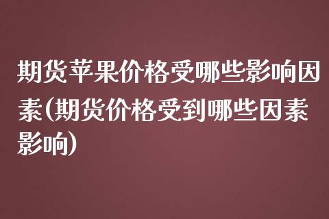 期货苹果价格受哪些影响因素(期货价格受到哪些因素影响)