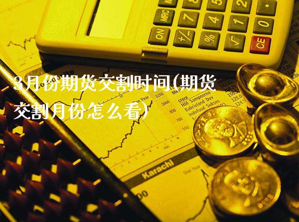 3月份期货交割时间(期货交割月份怎么看)_https://www.boyangwujin.com_原油直播间_第1张