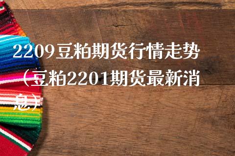 2209豆粕期货行情走势（豆粕2201期货最新消息）_https://www.boyangwujin.com_期货直播间_第1张