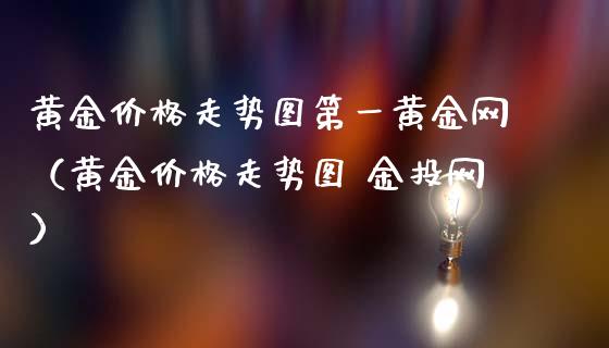 黄金价格走势图第一黄金网（黄金价格走势图 金投网）_https://www.boyangwujin.com_期货直播间_第1张