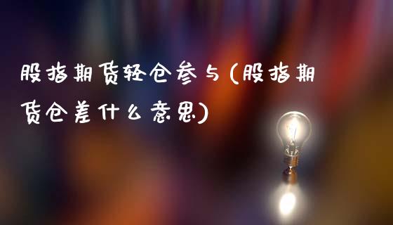 股指期货轻仓参与(股指期货仓差什么意思)_https://www.boyangwujin.com_黄金直播间_第1张