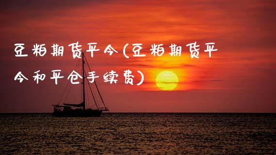 豆粕期货平今(豆粕期货平今和平仓手续费)_https://www.boyangwujin.com_恒生指数_第1张
