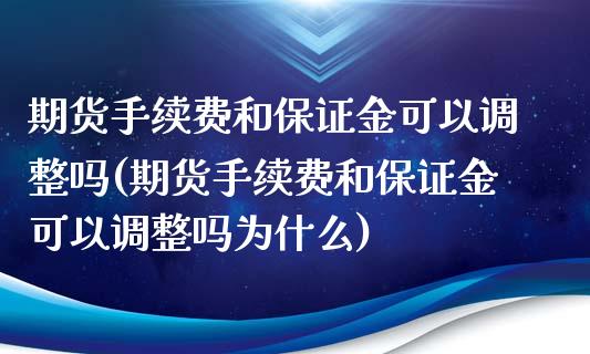 期货手续费和保证金可以调整吗(期货手续费和保证金可以调整吗为什么)