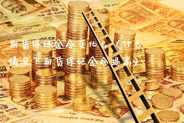 期货保证金会变化么（什么情况下期货保证金会提高）