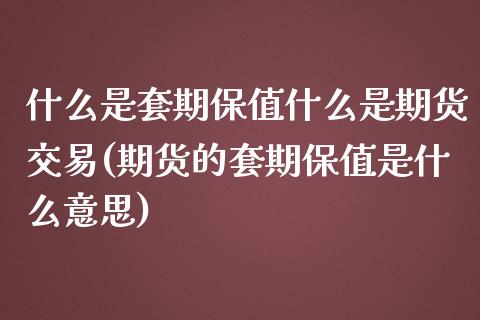 什么是套期保值什么是期货交易(期货的套期保值是什么意思)