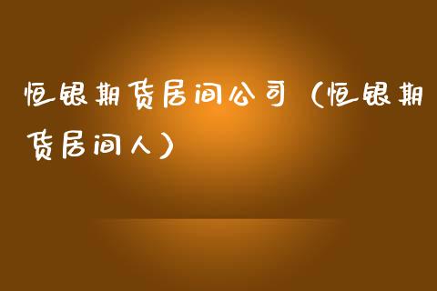 恒银期货居间公司（恒银期货居间人）_https://www.boyangwujin.com_期货直播间_第1张