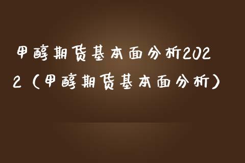 甲醇期货基本面分析2022（甲醇期货基本面分析）