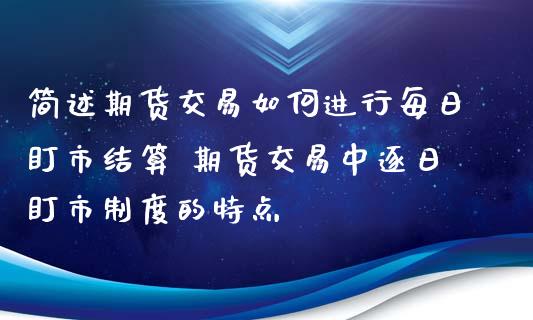 简述期货交易如何进行每日盯市结算 期货交易中逐日盯市制度的特点