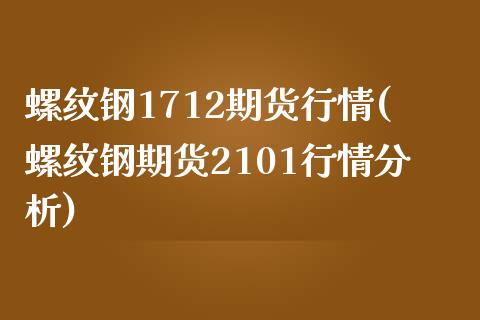 螺纹钢1712期货行情(螺纹钢期货2101行情分析)