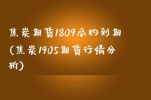 焦炭期货1809合约到期(焦炭1905期货行情分析)_https://www.boyangwujin.com_原油期货_第1张