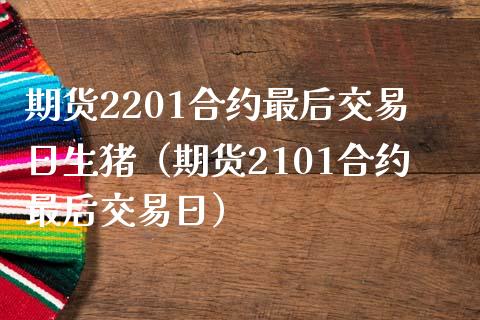 期货2201合约最后交易日生猪（期货2101合约最后交易日）_https://www.boyangwujin.com_黄金期货_第1张