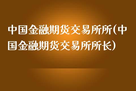 中国金融期货交易所所(中国金融期货交易所所长)