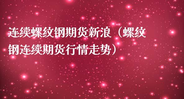 连续螺纹钢期货新浪（螺纹钢连续期货行情走势）