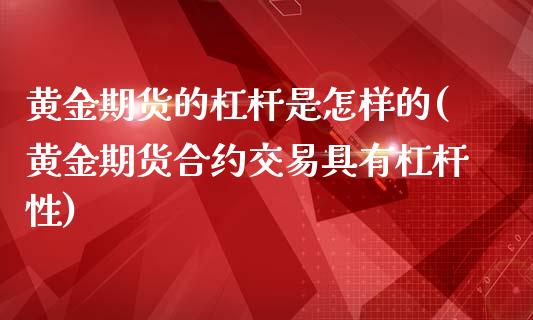 黄金期货的杠杆是怎样的(黄金期货合约交易具有杠杆性)_https://www.boyangwujin.com_原油期货_第1张