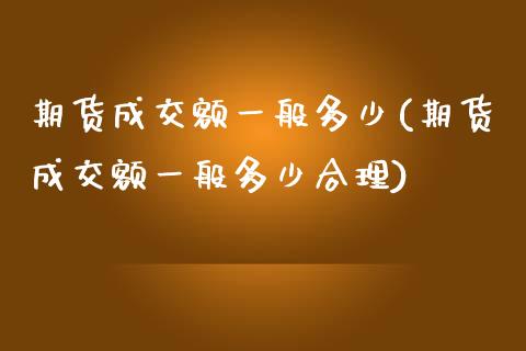 期货成交额一般多少(期货成交额一般多少合理)_https://www.boyangwujin.com_期货直播间_第1张