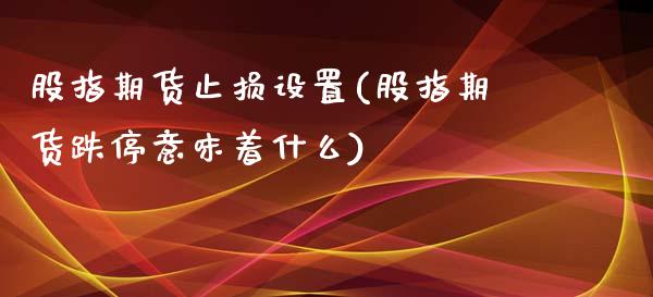 股指期货止损设置(股指期货跌停意味着什么)_https://www.boyangwujin.com_黄金期货_第1张