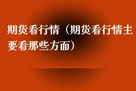 期货看行情（期货看行情主要看那些方面）_https://www.boyangwujin.com_道指期货_第1张