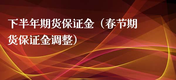 下半年期货保证金（春节期货保证金调整）