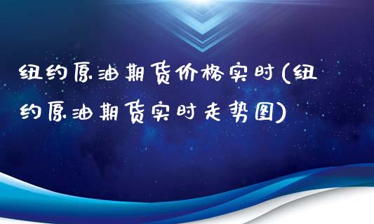 纽约原油期货价格实时(纽约原油期货实时走势图)_https://www.boyangwujin.com_期货直播间_第1张