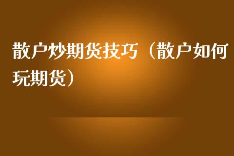 散户炒期货技巧（散户如何玩期货）_https://www.boyangwujin.com_期货直播间_第1张