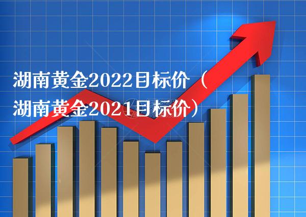 湖南黄金2022目标价（湖南黄金2021目标价）