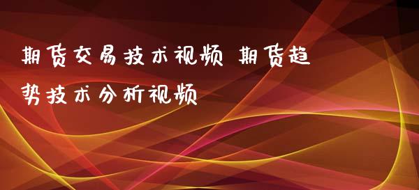 期货交易技术视频 期货趋势技术分析视频