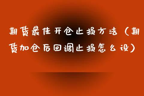 期货最佳开仓止损方法（期货加仓后回调止损怎么设）