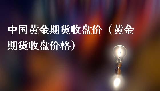 中国黄金期货收盘价（黄金期货收盘价格）