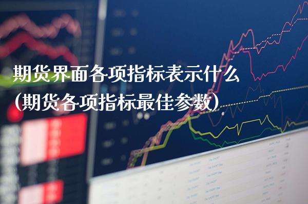 期货界面各项指标表示什么(期货各项指标最佳参数)