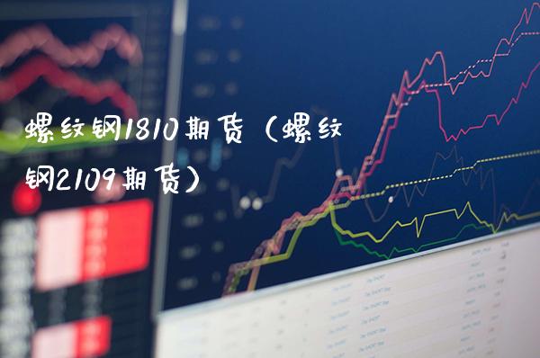 螺纹钢1810期货（螺纹钢2109期货）_https://www.boyangwujin.com_期货直播间_第1张